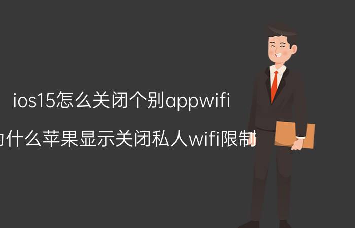 ios15怎么关闭个别appwifi 为什么苹果显示关闭私人wifi限制？